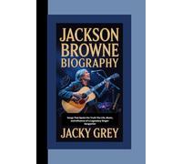 JACKSON BROWNE BIOGRAPHY: Songs That Spoke the Truth The Life, Music, and Influence of a Legendary Singer-Songwriter