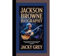 JACKSON BROWNE BIOGRAPHY: Songs That Spoke the Truth The Life, Music, and Influence of a Legendary Singer-Songwriter