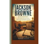 JACKSON BROWNE BIOGRAPHY: The Complete Story of His Life, Music Career, Relationships, Activism, and the Songs That Defined a Generation