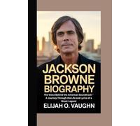 JACKSON BROWNE BIOGRAPHY: The Voice Behind the American Soundtrack - A Journey Through the Life and Lyrics of a Music Legend