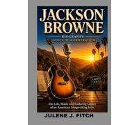 JACKSON BROWNE BIOGRAPHY: VOICE OF A GENERATION: THE LIFE, MUSIC AND ENDURING LEGACY OF AN AMERICAN SONGWRITING ICON: HOW A MASTER SONGWRITER SHAPED AMERICAN ROCK AND GENERATIONS OF MUSIC LOVERS