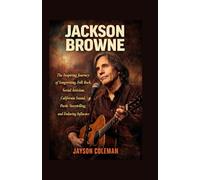 Jackson Browne: The Inspiring Journey of Songwriting, Folk Rock, Social Activism, California Sound, Poetic Storytelling, and Enduring Influence