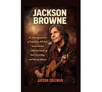 Jackson Browne: The Inspiring Journey of Songwriting, Folk Rock, Social Activism, California Sound, Poetic Storytelling, and Enduring Influence