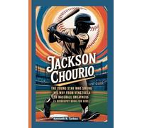 JACKSON CHOURIO: The Young Star Who Swung His Way from Venezuela to Baseball Greatness (A Biography Book for Kids)