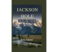 JACKSON HOLE GUÍA DE VIAJE: Explore Grand Teton, Yellowstone, encuentros con la vida silvestre, senderos ocultos, Puntos de Fotografía y aventuras durante todo el año