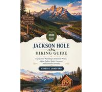 Jackson Hole Hiking Guide 2026 - 2027: Escape Into Wyoming's Untamed Peaks, Alpine Lakes, Quiet Canyons, and Genuine Serenity (Hidden Horizons Journeys: A New Way to See the World)
