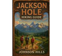 Jackson Hole Hiking Guide: A Trail Companion to Grand Teton Jackson Hole Teton Valley Gros Ventre Wilderness Togwotee Pass and the Wildest Paths in the Tetons