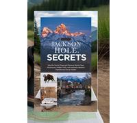 JACKSON HOLE SECRETS: The Local's Guide to Wyoming's Alpine Paradise: Skip the Tourist Traps and Discover World-Class Adventures, Hidden Trails, and Authentic Western Experiences Like an Insider.