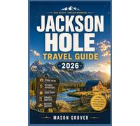 JACKSON HOLE TRAVEL GUIDE 2026: A Fresh Roadmap to National Parks, Snow-Capped Peaks, Cozy Retreats, Outdoor Recreation, and Local Experiences Worth Exploring