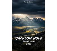 JACKSON HOLE Travel Guide 2026: Explore Alpine Peaks, Wildlife Valleys, Scenic Rivers, and Outdoor Adventures in the Tetons