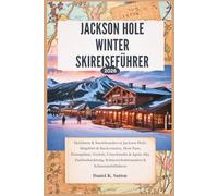 Jackson Hole Winter-Ski-Reiseführer 2026: Skifahren & Snowboarden in Jackson Hole: Skigebiet & Backcountry, Ikon Pass, Pistenkarten, Verleih, ... Through Earth’s Most Thrilling Adventures)