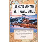 Jackson Hole Winter Ski Travel Guide 2026: Skiing & Snowboarding in Jackson Hole: Resort & Backcountry, Ikon Pass, Trail Maps, Rentals, Lodging & ... Through Earth’s Most Thrilling Adventures)