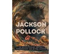 Jackson Pollock: The Revolutionary Abstract Expressionist and Mythic Painter