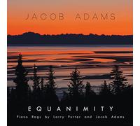 Jacob Adams - EQUANIMITY: PIANO RAGS BY LARRY PORTER & JACOB ADAMS