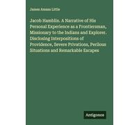 Jacob Hamblin. A Narrative of His Personal Experience as a Frontiersman, Missionary to the Indians and Explorer. Disclosing Interpositions of ... Perilous Situations and Remarkable Escapes