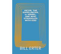 JACOB, THE SUPPLANTER, or ISRAEL, ONE WHO STRUGGLES WITH GOD