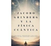 Jacobo Grinberg y la Física Cuántica: Conciencia, percepción y realidad más allá del paradigma tradicional