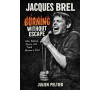 Jacques Brel - Burning Without Escape: How Refusal, Excess, and Truth Became a Voice (VOICES THAT BURN - Great French Singers and the Songs That Changed How We Feel)