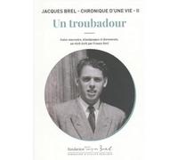 Jacques Brel - Chronique d'une vie: Tome 2, Un troubadour - Entre souvenirs, témoignages et documents