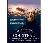 Jacques Cousteau: El Explorador del Océano Que Reveló un Mundo Oculto. Cómo la Curiosidad Abrió las Profundidades del Mar a la Humanidad. (Leyendas de la Exploración)