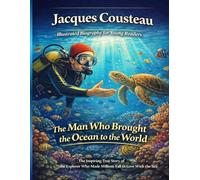 Jacques Cousteau Illustrated Biography for Young Readers: The Inspiring True Story of the Explorer Who Dove Into the Deep Blue Sea and Made Millions of People Fall in Love With Our Ocean.