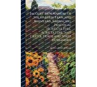 Jacques' New Manual of the Garden, Farm and Barnyard, Embracing Practical Horticulture, Agriculture, and Cattle, Horse and Sheep Husbandry