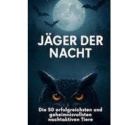 Jäger der Nacht: Die 50 erfolgreichsten und geheimnisvollsten nachtaktiven Tiere