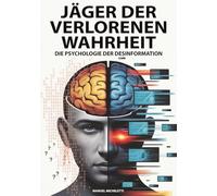 Jäger der verlorenen Wahrheit - Die Psychologie der Desinformation: Wie das menschliche Gehirn zur Zielscheibe von Fake News, Deepfakes und Verschwörungstheorien im digitalen Zeitalter wird