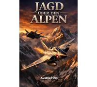 Jagd über den Alpen - Das Husarenstück von Zeltweg: Als Österreichs Luftstreitkräfte die Weltmacht stellten. Die wahre Geschichte des legendären F-117 ... rot-weiß-rote Wachsamkeit des Bundesheeres