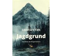 Jagdgrund Alpine Crimes - Das Revier des Bürgermeisters - Leonhard Falk: Wenn Macht den Wald besitzt - und der Wald zu schweigen beginnt. Ein Krimi ... des Waldes. Aus der Reihe Alpine Crimes