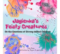 Jagienka’s Feisty Creatures. On the Emotions of Strong-Willed Children.: Illustrations: Jagna (4 years old) (Emotions for Every Temperament - because children’s feelings matter)