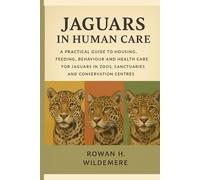 Jaguars in Human Care: A Practical Guide to Housing, Feeding, Behaviour and Health Care for Jaguars in Zoos, Sanctuaries and Conservation Centres
