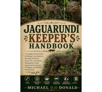 JAGUARUNDI KEEPER'S HANDBOOK: A Complete Expert Guide to Biology, Care, Behavior, Breeding, Nutrition, Interaction, and Captive Management of the ... Zoologists, and Wildlife Professionals