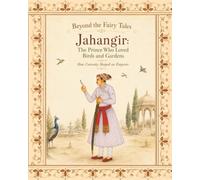 Jahangir: The Boy Who Loved Birds and Gardens: How Curiosity Shaped an Emperor (Beyond the Fairy Tales: Young Royals of the East)