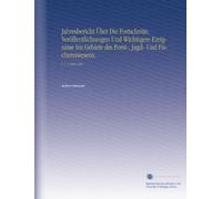 Jahresbericht Über Die Fortschritte, Veröffentlichungen Und Wichtigere Ereignisse Im Gebiete des Forst-, Jagd- Und Fischereiwesens.: V. 1-3 1858-1861