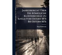 Jahresbericht Über Die Königliche Klosterschule Zu Ilfeld Von Ostern 1875 Bis Ostern 1876