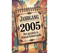 Jahrgang 2005: Das geschah in deinem Geburtsjahr: Politik, Kultur, Gesellschaft und prägende Ereignisse eines besonderen Jahres