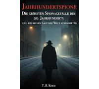 Jahrhundertspione: Die grössten Spionagefälle des 20. Jahrhunderts und wie sie den Lauf der Welt veränderten