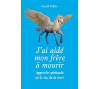 J'ai aidé mon frère à mourir: Approche spirituelle de la vie, de la mort