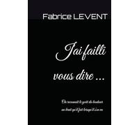 J'ai failli vous dire ...: On reconnaît le goût du bonheur au bruit qu'il fait lorsqu'il s'en va.