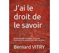 J'ai le droit de le savoir: Le droit expliqué sans jargon : où trouver l'information et comment faire valoir vos droits.