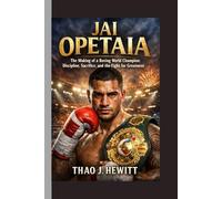Jai Opetaia: The Making of a Boxing World Champion: Discipline, Sacrifice, and the Fight for Greatness