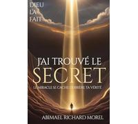 J'Ai Trouvé Le Secret: Le miracle se cache derrière votre vérité