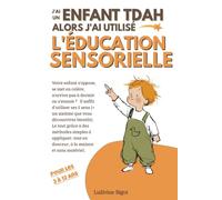 J'AI UN ENFANT TDAH ALORS J'AI UTILISÉ L'ÉDUCATION SENSORIELLE: Méthode simple pour diminuer les difficultés et favoriser l'épanouissement de l'enfant TDAH