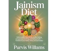 Jainism Diet: Unlock Ancient Secrets to Mindful Eating, Compassionate Living, and Lasting Health - Transform Your Body, Mind, and Soul Today!