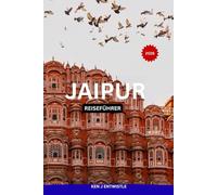 JAIPUR REISEFÜHRER 2026: Ein exklusiver Kulturführer zur Entdeckung der Paläste, Basare, Gastronomie, Festivals und bereichernden Reiseerlebnisse in Indiens Pink City