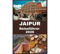 JAIPUR Reiseführer 2026: Ihr ultimativer Begleiter zur Erkundung der Pink City: Insidertipps, Geheimtipps, kulturelle Erlebnisse und praktische Reisehinweise für ein unvergessliches Jaipur-Abenteuer