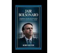 JAIR BOLSONARO: Examining the Rise and Influence of Brazil's Controversial Leader