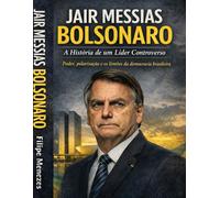Jair Messias Bolsonaro: A História de um Líder Controverso (Figuras Notáveis)