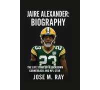 JAIRE ALEXANDER: BIOGRAPHY: THE LIFE STORY OF A RELENTLESS SHUTDOWN CORNERBACK